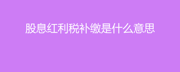 股息红利税补缴规则多长持有期能少交税